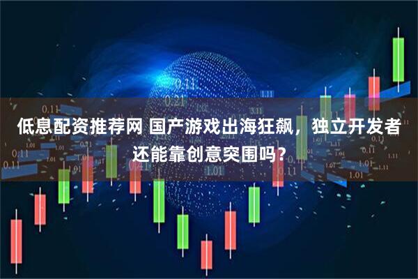 低息配资推荐网 国产游戏出海狂飙，独立开发者还能靠创意突围吗？