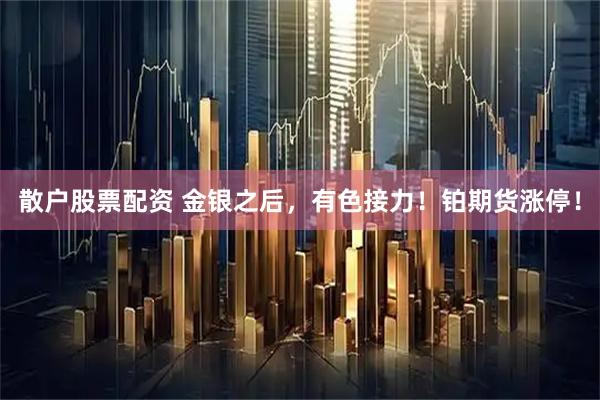 散户股票配资 金银之后，有色接力！铂期货涨停！