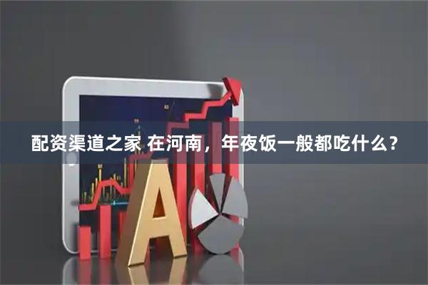配资渠道之家 在河南，年夜饭一般都吃什么？
