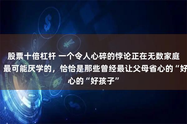 股票十倍杠杆 一个令人心碎的悖论正在无数家庭上演：最可能厌学的，恰恰是那些曾经最让父母省心的“好孩子”